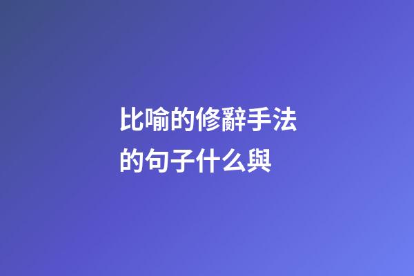 比喻的修辭手法的句子什么與