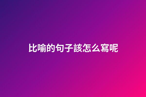 比喻的句子該怎么寫呢