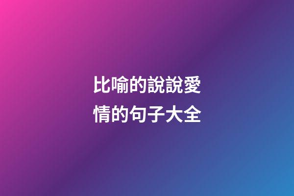 比喻的說說愛情的句子大全