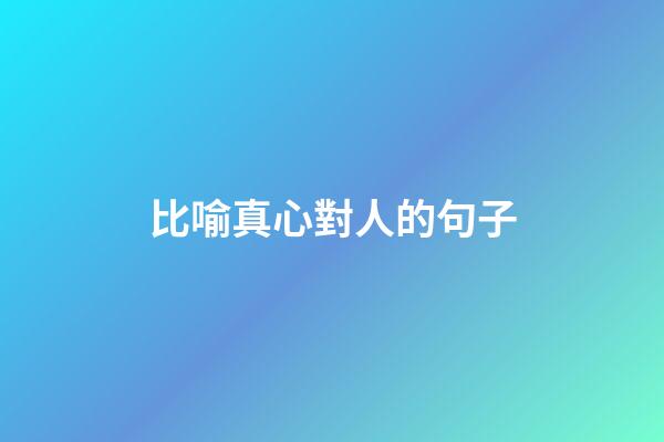 比喻真心對人的句子