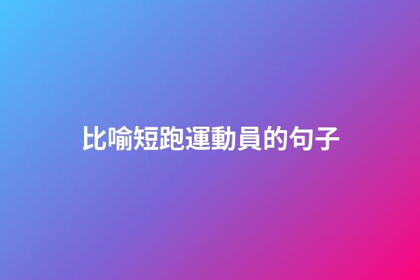 比喻短跑運動員的句子