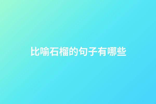 比喻石榴的句子有哪些