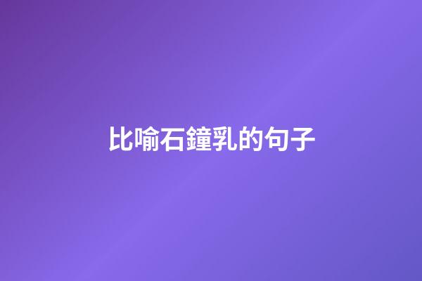 比喻石鐘乳的句子