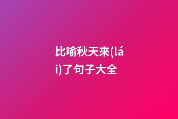 比喻秋天來(lái)了句子大全