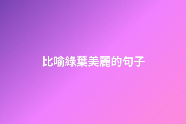 比喻綠葉美麗的句子