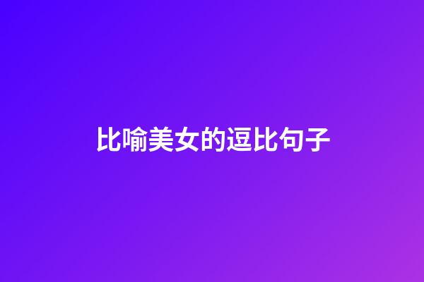 比喻美女的逗比句子