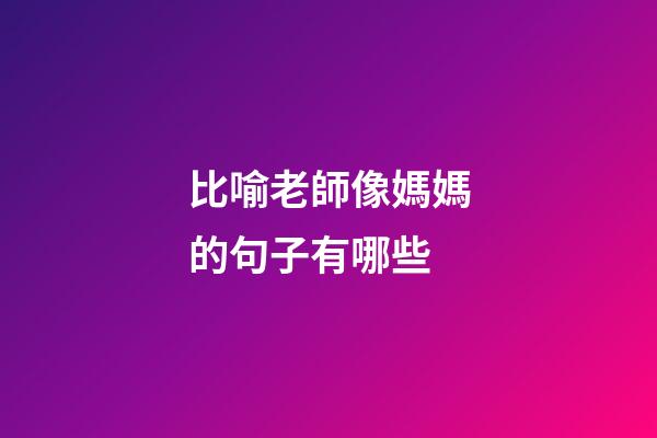 比喻老師像媽媽的句子有哪些