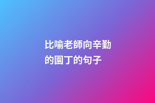 比喻老師向辛勤的園丁的句子