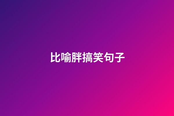 比喻胖搞笑句子
