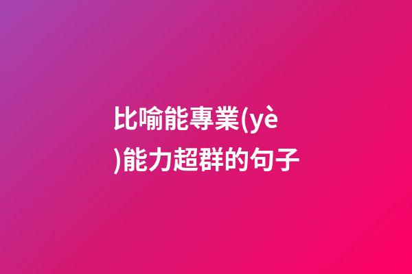 比喻能專業(yè)能力超群的句子
