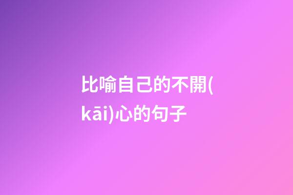比喻自己的不開(kāi)心的句子