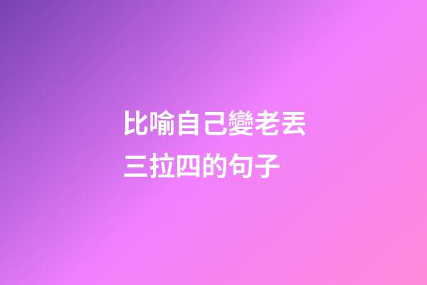 比喻自己變老丟三拉四的句子