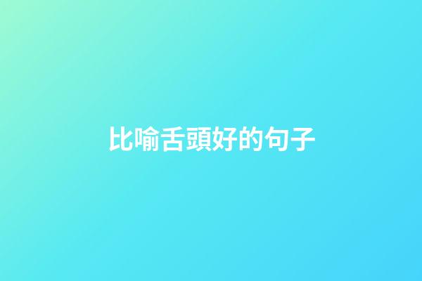 比喻舌頭好的句子