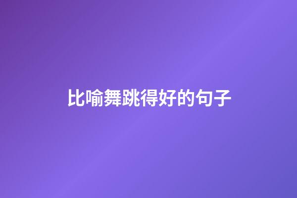 比喻舞跳得好的句子