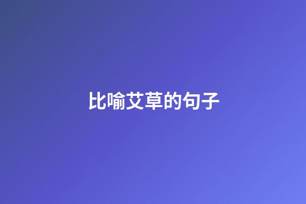 比喻艾草的句子