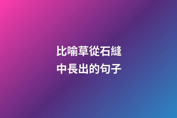 比喻草從石縫中長出的句子