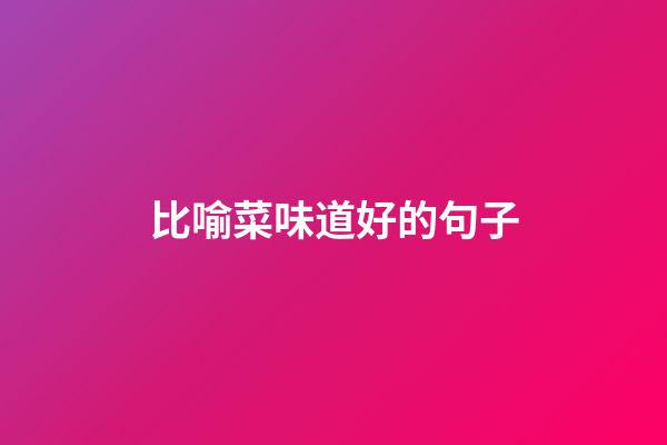 比喻菜味道好的句子