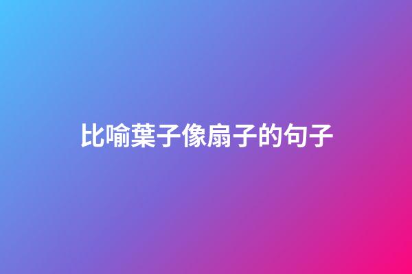 比喻葉子像扇子的句子