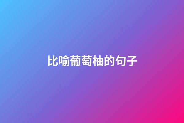 比喻葡萄柚的句子