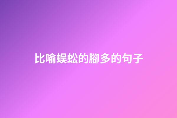 比喻蜈蚣的腳多的句子