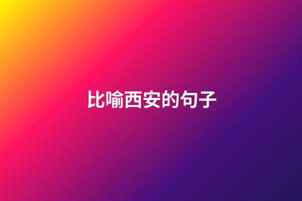 比喻西安的句子