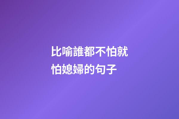 比喻誰都不怕就怕媳婦的句子