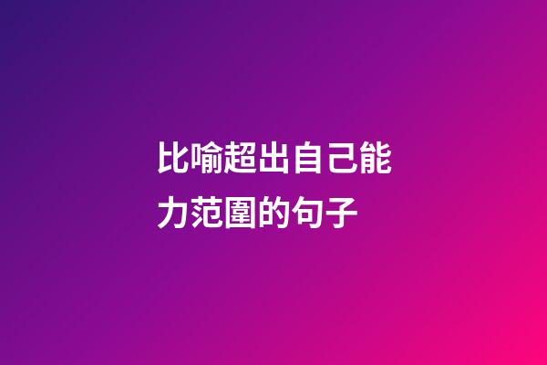 比喻超出自己能力范圍的句子