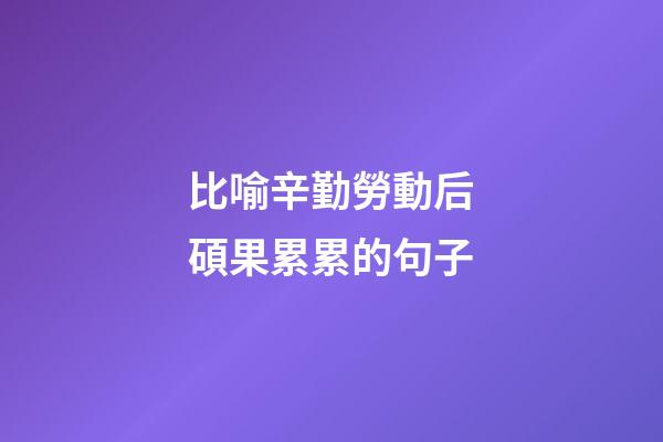 比喻辛勤勞動后碩果累累的句子
