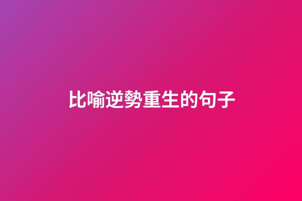 比喻逆勢重生的句子
