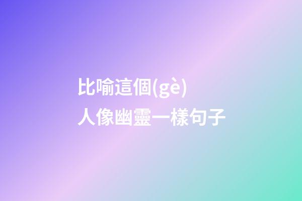 比喻這個(gè)人像幽靈一樣句子
