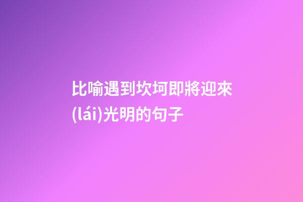 比喻遇到坎坷即將迎來(lái)光明的句子