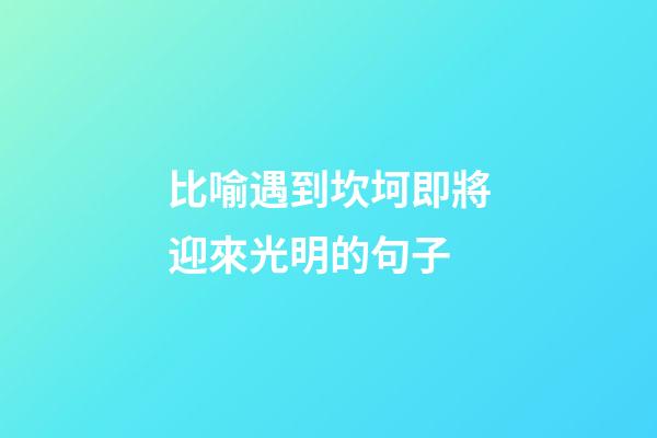 比喻遇到坎坷即將迎來光明的句子