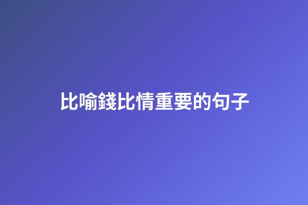 比喻錢比情重要的句子
