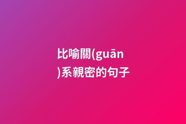 比喻關(guān)系親密的句子