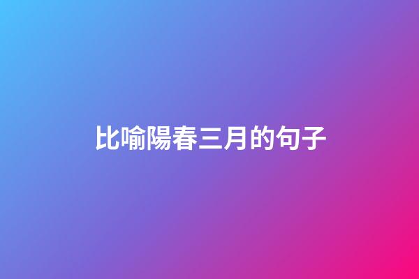 比喻陽春三月的句子