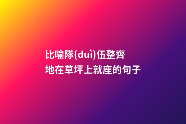 比喻隊(duì)伍整齊地在草坪上就座的句子