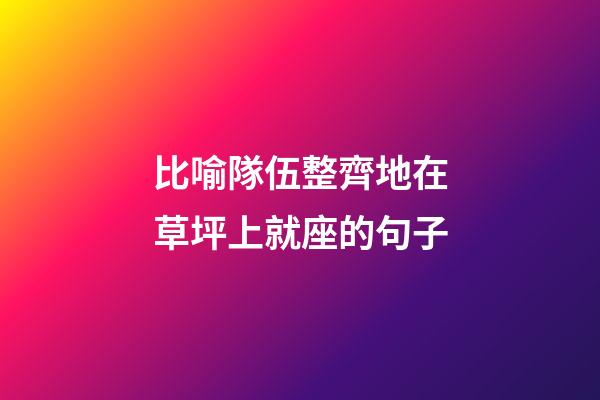 比喻隊伍整齊地在草坪上就座的句子