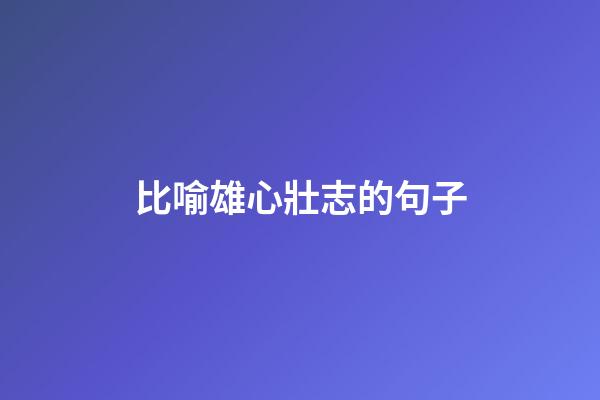 比喻雄心壯志的句子
