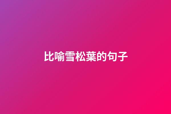 比喻雪松葉的句子