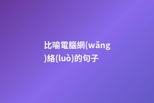 比喻電腦網(wǎng)絡(luò)的句子