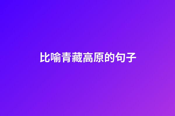 比喻青藏高原的句子