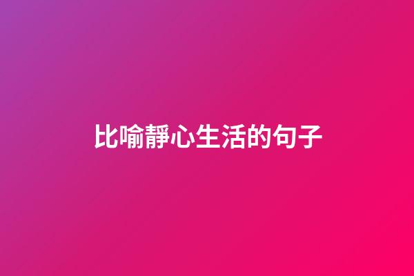 比喻靜心生活的句子