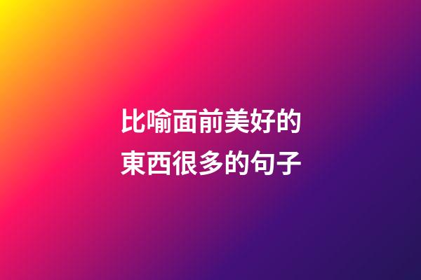 比喻面前美好的東西很多的句子