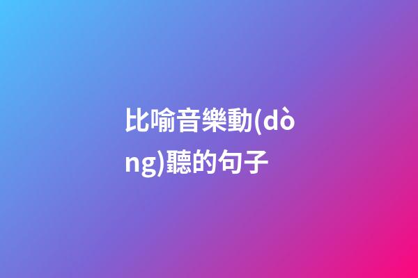 比喻音樂動(dòng)聽的句子