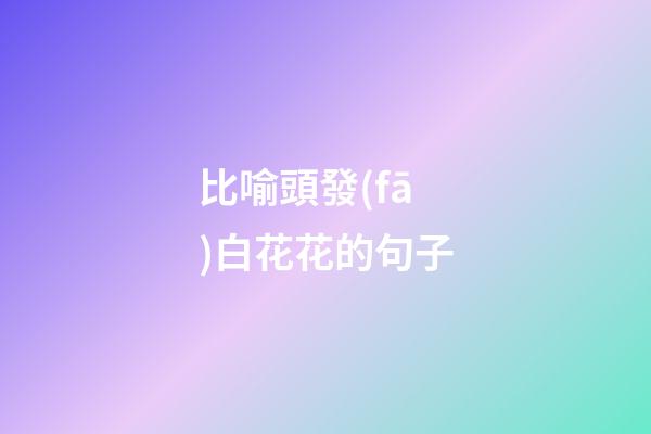 比喻頭發(fā)白花花的句子