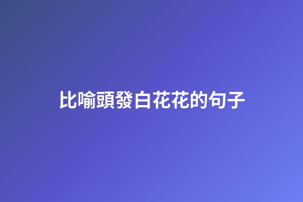 比喻頭發白花花的句子