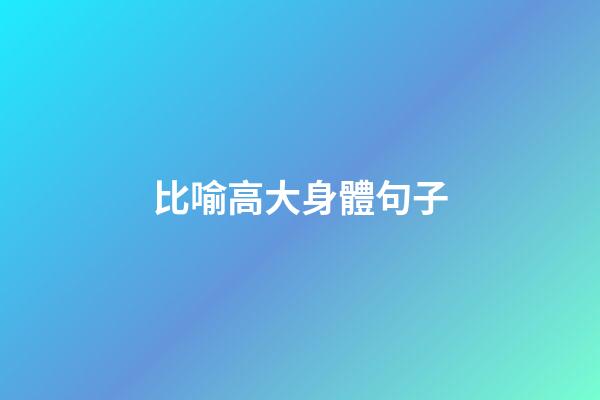 比喻高大身體句子
