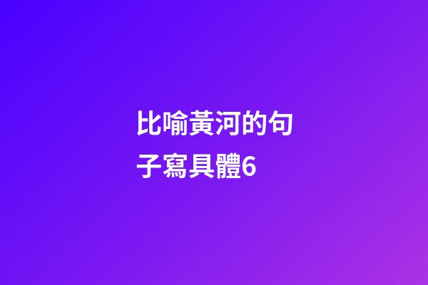 比喻黃河的句子寫具體6