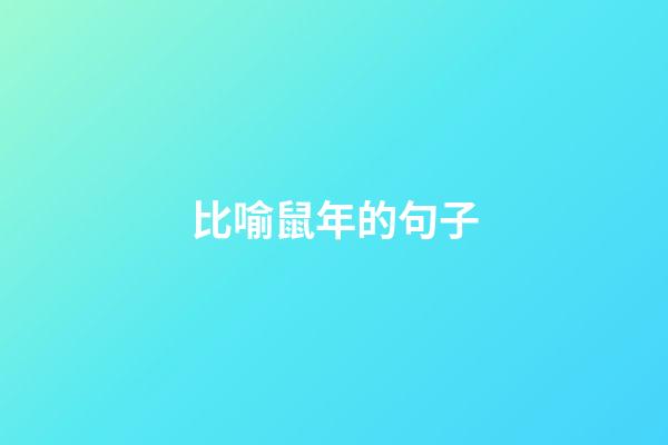 比喻鼠年的句子