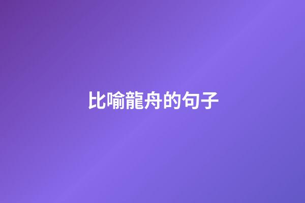 比喻龍舟的句子